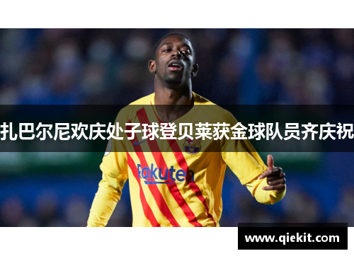 扎巴尔尼欢庆处子球登贝莱获金球队员齐庆祝