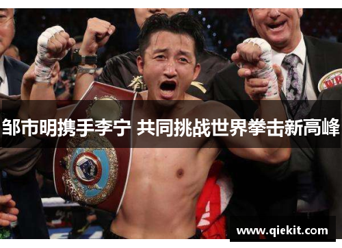邹市明携手李宁 共同挑战世界拳击新高峰